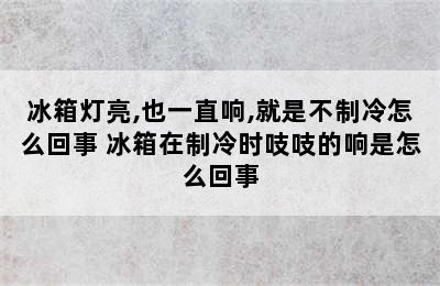 冰箱灯亮,也一直响,就是不制冷怎么回事 冰箱在制冷时吱吱的响是怎么回事